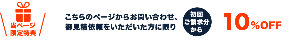 当ページ限定特典　こちらのページからお問い合わせ、御見積依頼をいただいた方に限り　初回ご請求分から10%OFF